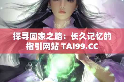 探寻回家之路：长久记忆的指引网站 TAI99.CC