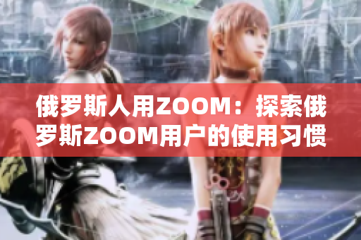 俄罗斯人用ZOOM：探索俄罗斯ZOOM用户的使用习惯