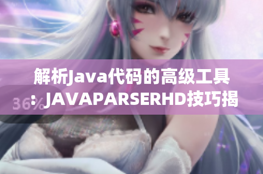 解析Java代码的高级工具：JAVAPARSERHD技巧揭秘