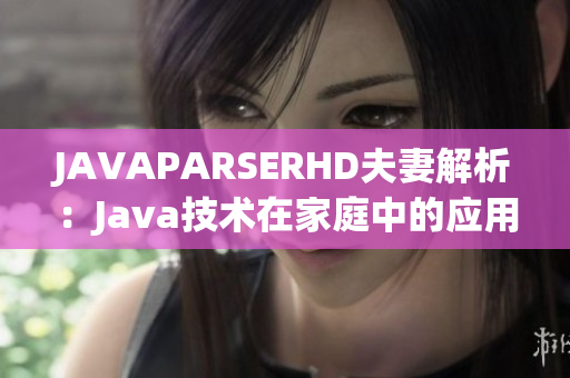 JAVAPARSERHD夫妻解析：Java技术在家庭中的应用