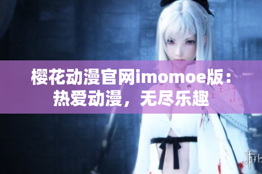 樱花动漫官网imomoe版：热爱动漫，无尽乐趣