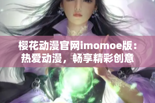 樱花动漫官网imomoe版：热爱动漫，畅享精彩创意