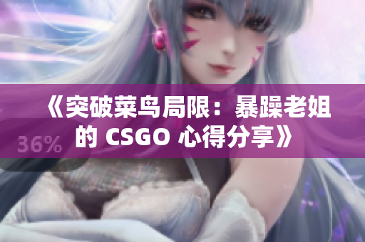 《突破菜鸟局限：暴躁老姐的 CSGO 心得分享》