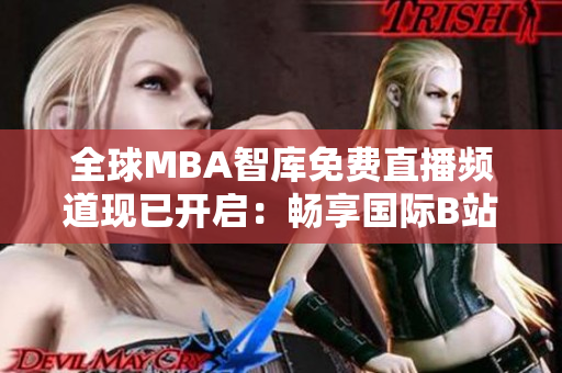 全球MBA智库免费直播频道现已开启：畅享国际B站最新精彩讲座！