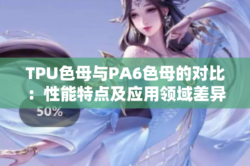 TPU色母与PA6色母的对比：性能特点及应用领域差异