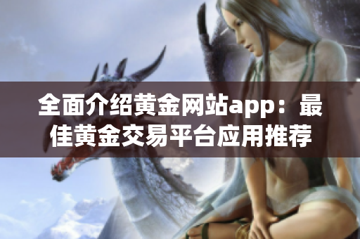 全面介绍黄金网站app：最佳黄金交易平台应用推荐