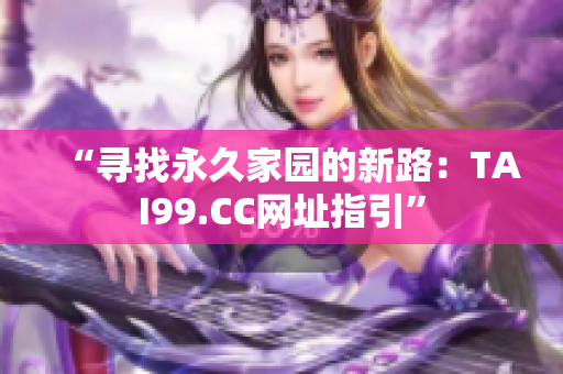 “寻找永久家园的新路：TAI99.CC网址指引”