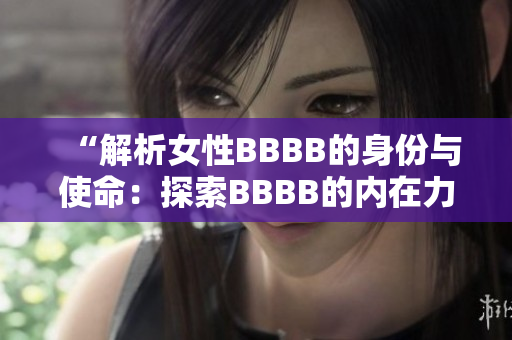 “解析女性BBBB的身份与使命：探索BBBB的内在力量与价值观”