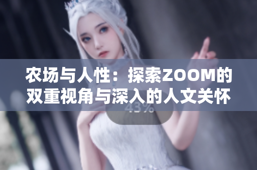 农场与人性：探索ZOOM的双重视角与深入的人文关怀