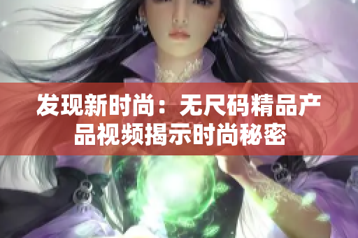 发现新时尚：无尺码精品产品视频揭示时尚秘密