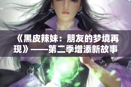 《黑皮辣妹：朋友的梦境再现》——第二季增添新故事