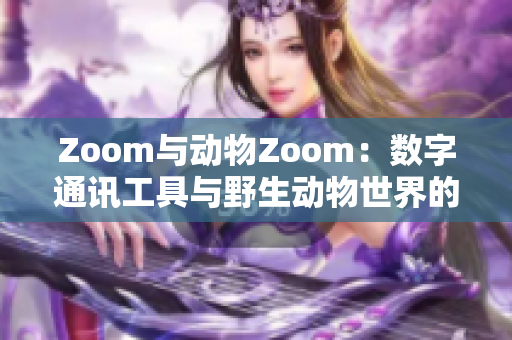 Zoom与动物Zoom：数字通讯工具与野生动物世界的奇妙对比