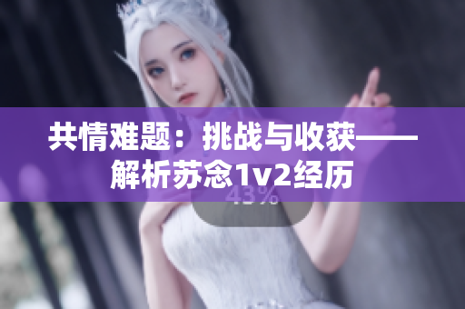 共情难题：挑战与收获——解析苏念1v2经历