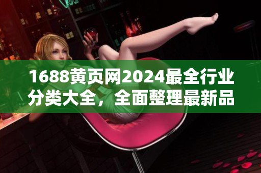 1688黄页网2024最全行业分类大全，全面整理最新品种信息