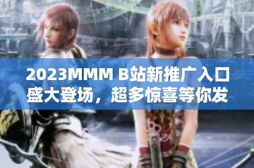 2023MMM B站新推广入口盛大登场，超多惊喜等你发现