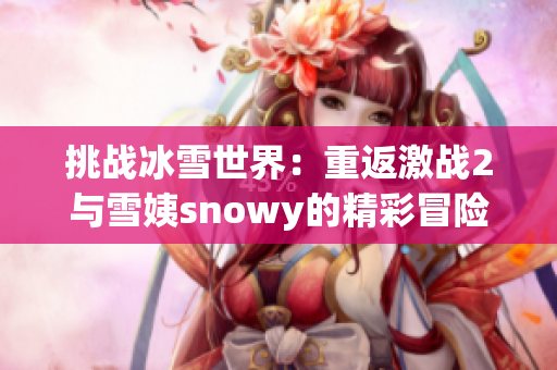 挑战冰雪世界：重返激战2与雪姨snowy的精彩冒险