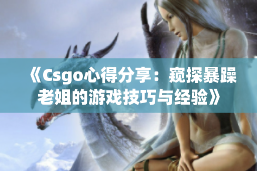 《Csgo心得分享：窥探暴躁老姐的游戏技巧与经验》