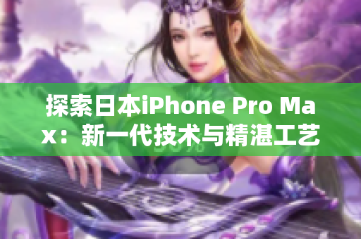 探索日本iPhone Pro Max：新一代技术与精湛工艺的完美融合