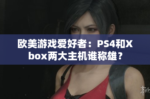 欧美游戏爱好者：PS4和Xbox两大主机谁称雄？