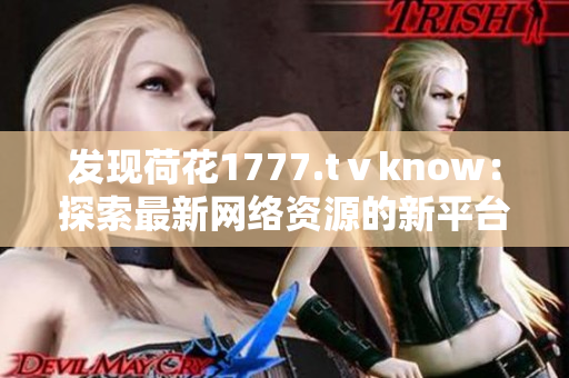 发现荷花1777.tⅴknow：探索最新网络资源的新平台