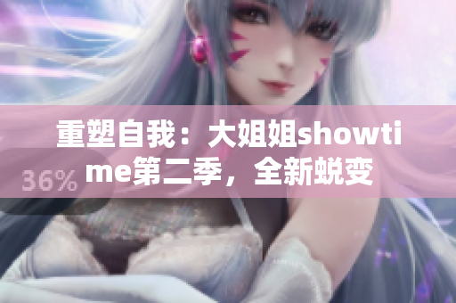 重塑自我：大姐姐showtime第二季，全新蜕变