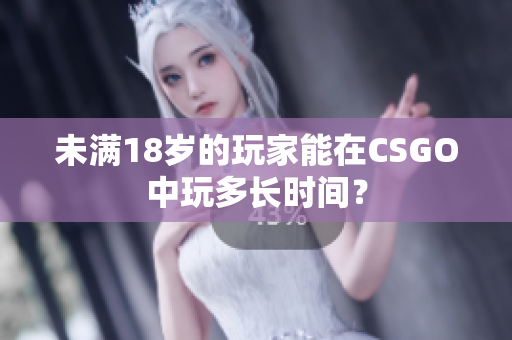 未满18岁的玩家能在CSGO中玩多长时间？