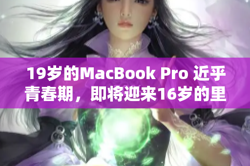 19岁的MacBook Pro 近乎青春期，即将迎来16岁的里程碑