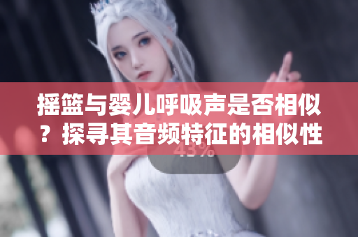 摇篮与婴儿呼吸声是否相似？探寻其音频特征的相似性