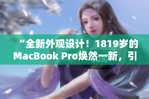 “全新外观设计！1819岁的MacBook Pro焕然一新，引领时尚潮流！”