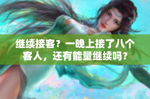 继续接客？一晚上接了八个客人，还有能量继续吗？