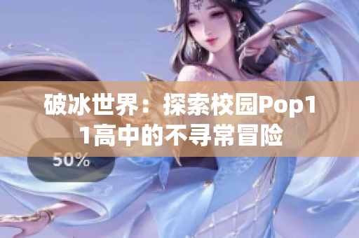 破冰世界：探索校园Pop11高中的不寻常冒险