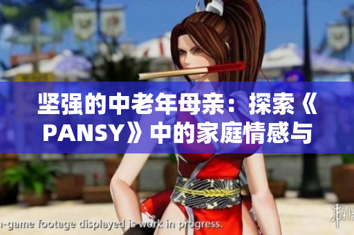 坚强的中老年母亲：探索《PANSY》中的家庭情感与成长主题