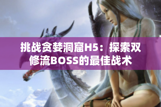 挑战贪婪洞窟H5：探索双修流BOSS的最佳战术