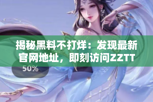 揭秘黑料不打烊：发现最新官网地址，即刻访问ZZTT.WIN! 