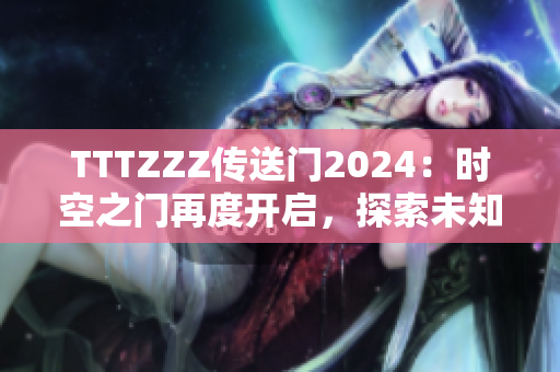 TTTZZZ传送门2024：时空之门再度开启，探索未知世界