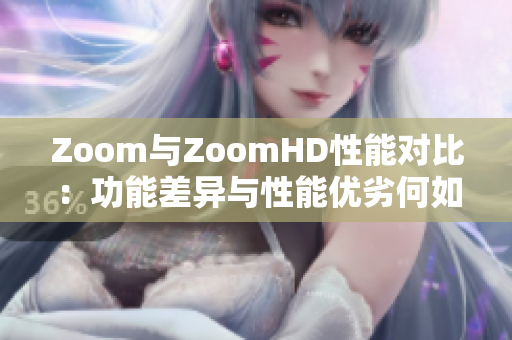 Zoom与ZoomHD性能对比：功能差异与性能优劣何如？