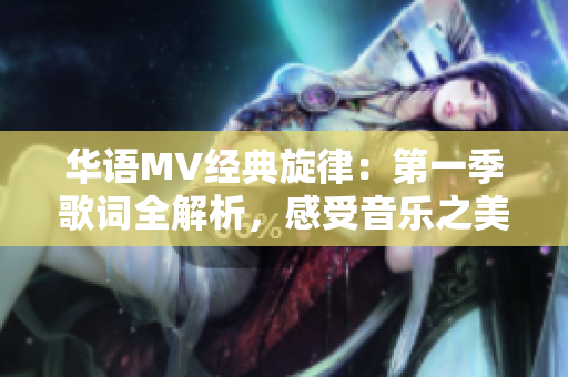 华语MV经典旋律：第一季歌词全解析，感受音乐之美