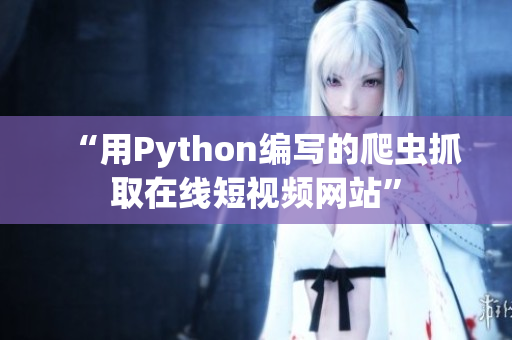 “用Python编写的爬虫抓取在线短视频网站”