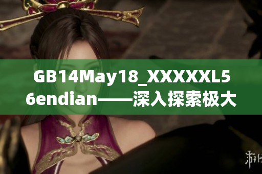 GB14May18_XXXXXL56endian——深入探索极大端存储方式