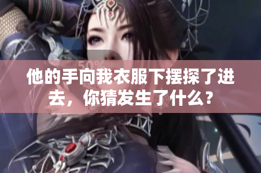 他的手向我衣服下摆探了进去，你猜发生了什么？