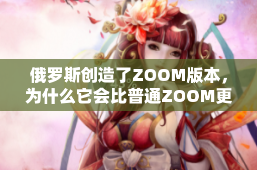 俄罗斯创造了ZOOM版本，为什么它会比普通ZOOM更引人注目？