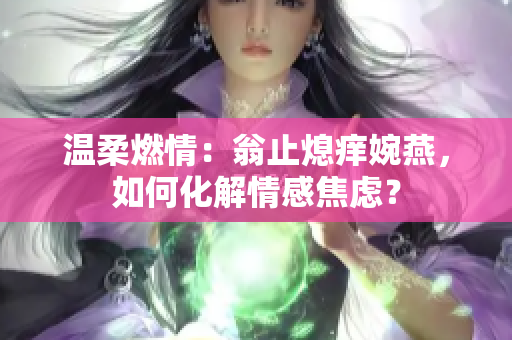 温柔燃情：翁止熄痒婉燕，如何化解情感焦虑？