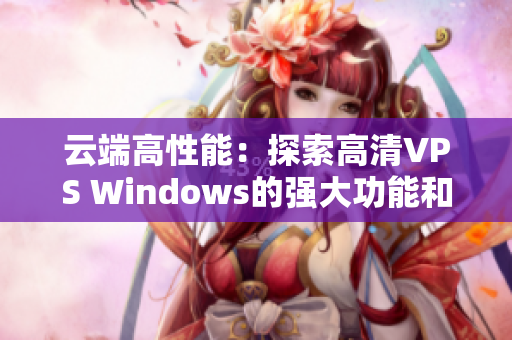 云端高性能：探索高清VPS Windows的强大功能和无限潜力