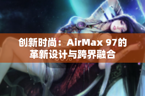 创新时尚：AirMax 97的革新设计与跨界融合