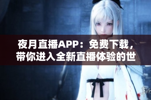 夜月直播APP：免费下载，带你进入全新直播体验的世界