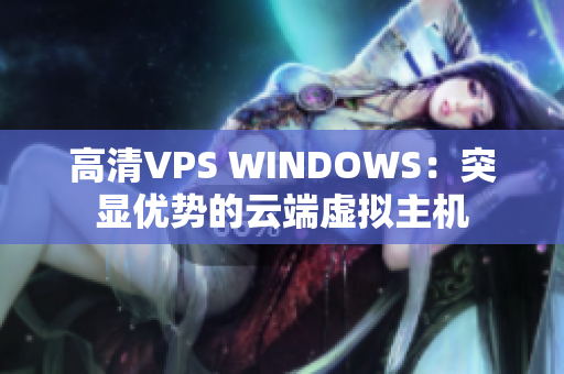 高清VPS WINDOWS：突显优势的云端虚拟主机