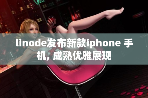 linode发布新款iphone 手机, 成熟优雅展现