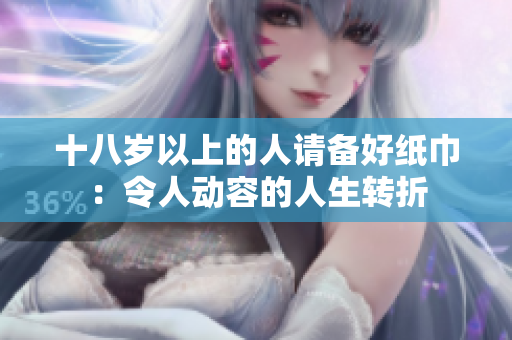 十八岁以上的人请备好纸巾：令人动容的人生转折