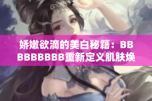 娇嫩欲滴的美白秘籍：BBBBBBBBB重新定义肌肤焕颜