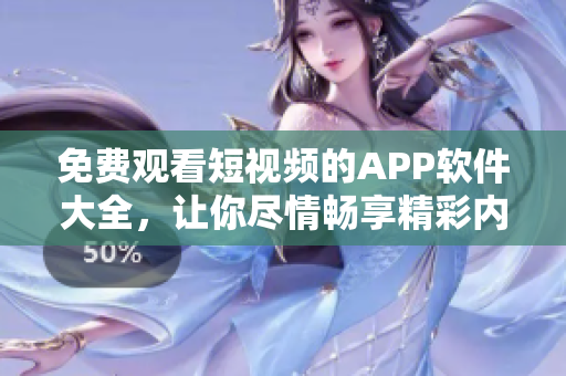 免费观看短视频的APP软件大全，让你尽情畅享精彩内容